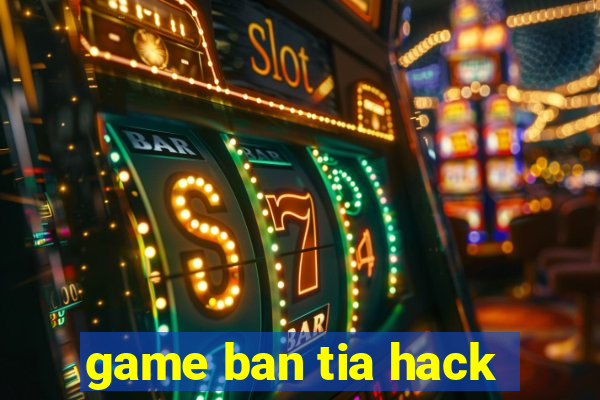 game ban tia hack