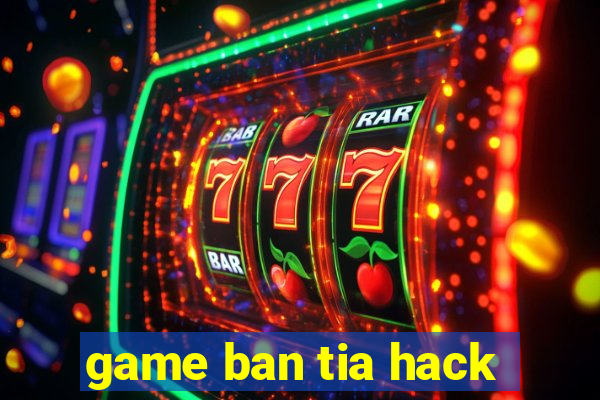 game ban tia hack