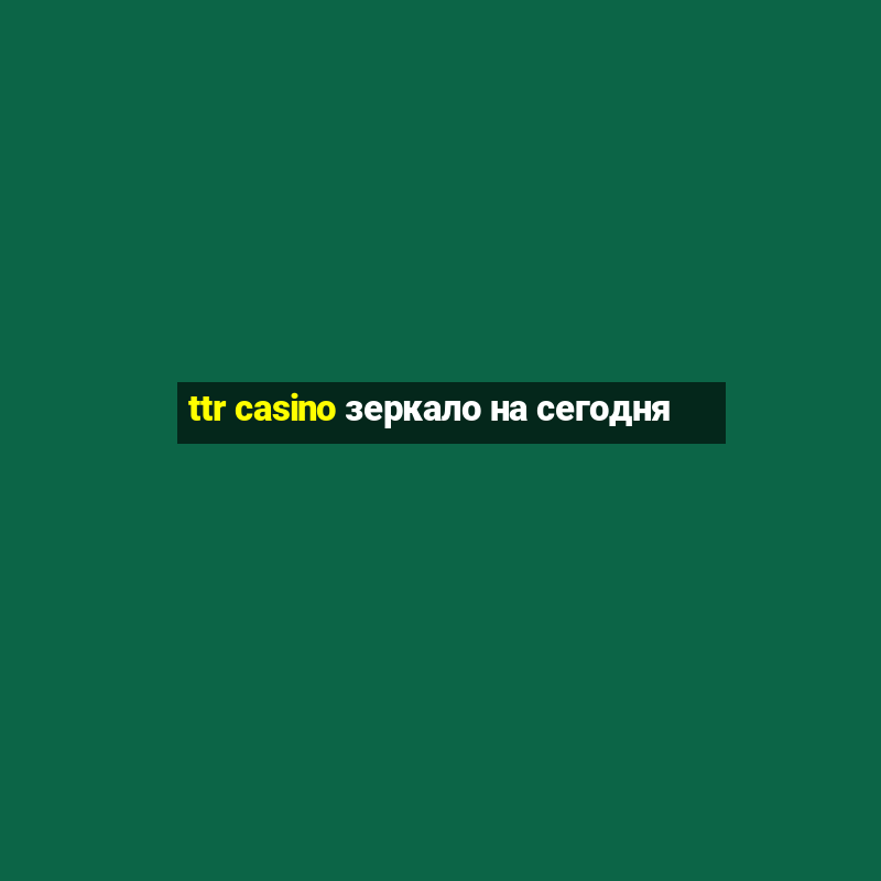 ttr casino зеркало на сегодня