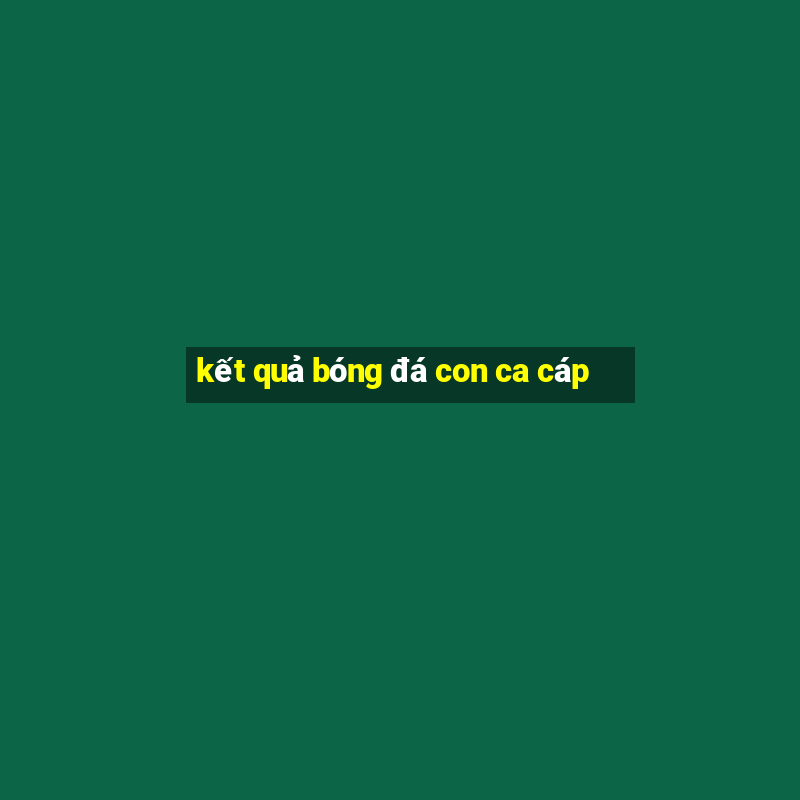 kết quả bóng đá con ca cáp