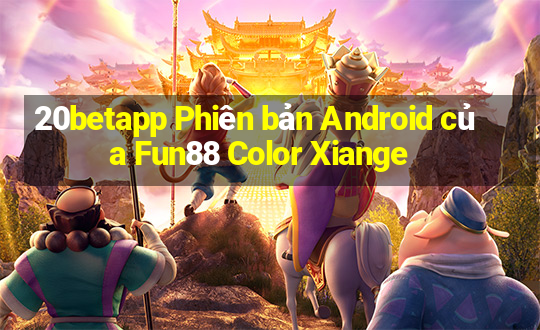 20betapp Phiên bản Android của Fun88 Color Xiange