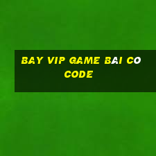 Bay Vip Game Bài Có Code