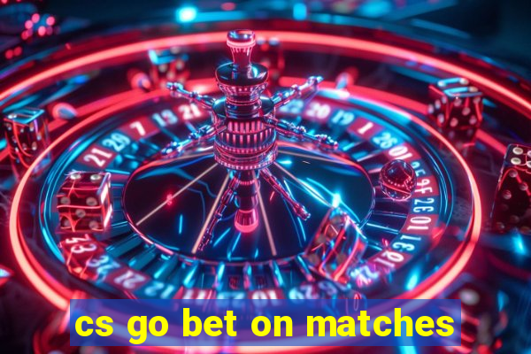 cs go bet on matches