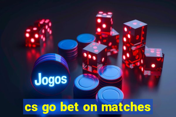 cs go bet on matches