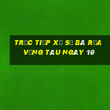 Trực tiếp Xổ Số Bà Rịa Vũng Tàu ngày 10