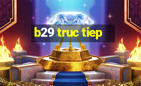 b29 truc tiep