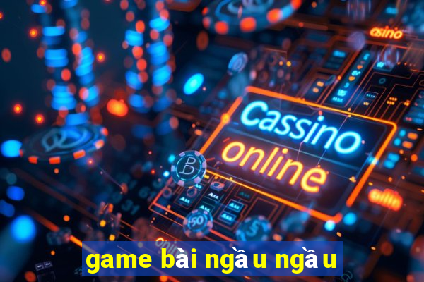 game bài ngầu ngầu