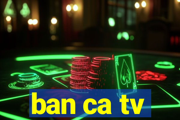 ban ca tv