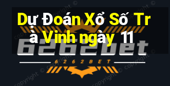 Dự Đoán Xổ Số Trà Vinh ngày 11