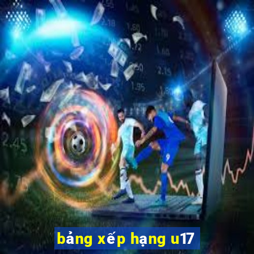 bảng xếp hạng u17