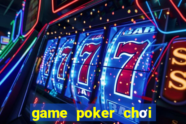 game poker chơi cùng bạn bè