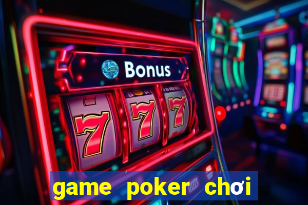 game poker chơi cùng bạn bè