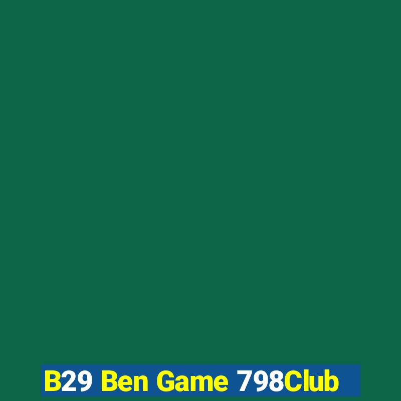 B29 Ben Game 798Club