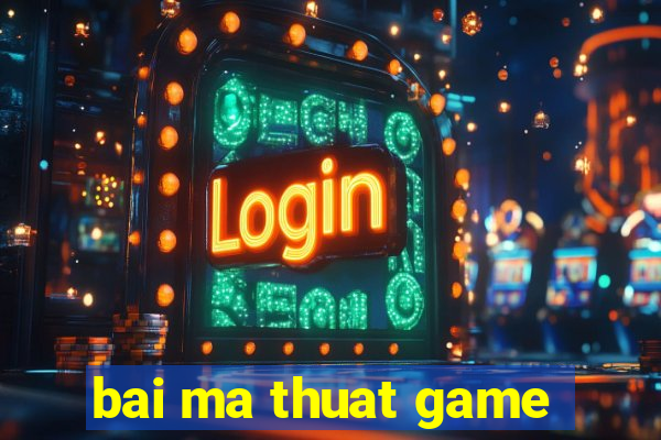 bai ma thuat game