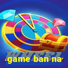 game ban na