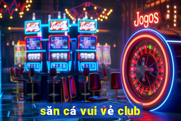 săn cá vui vẻ club