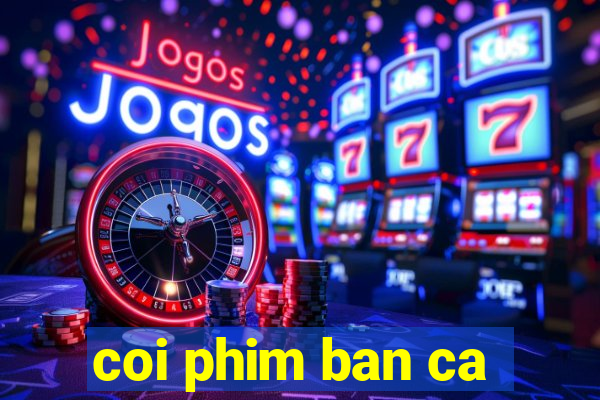 coi phim ban ca