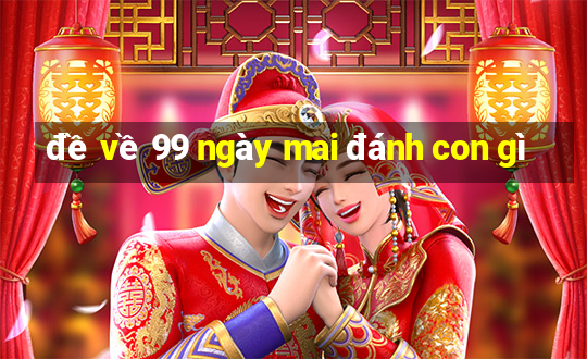 đề về 99 ngày mai đánh con gì