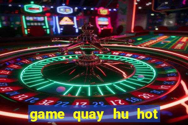 game quay hu hot nhat hien nay