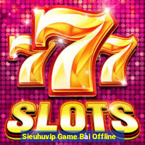 Sieuhuvip Game Bài Offline