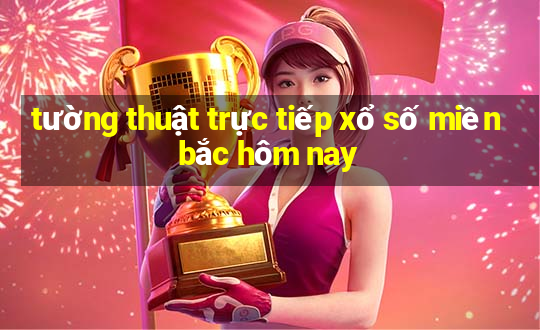 tường thuật trực tiếp xổ số miền bắc hôm nay