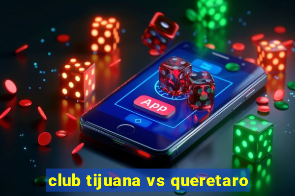 club tijuana vs queretaro