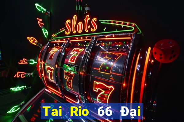 Tai Rio 66 Đại Lý Cấp 1 Game Bài