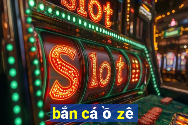 bắn cá ồ zê