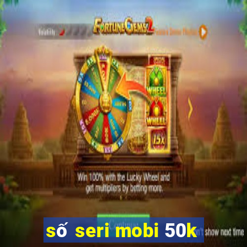 số seri mobi 50k