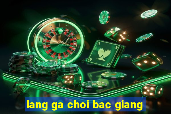 lang ga choi bac giang