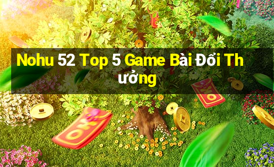 Nohu 52 Top 5 Game Bài Đổi Thưởng