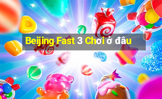 Beijing Fast 3 Chơi ở đâu