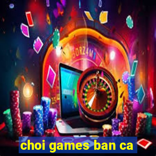 choi games ban ca