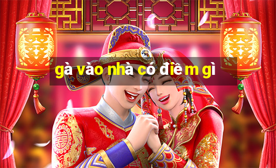 gà vào nhà có điềm gì