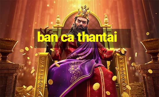 ban ca thantai