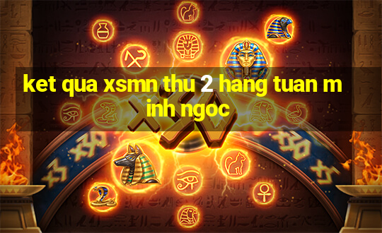 ket qua xsmn thu 2 hang tuan minh ngoc