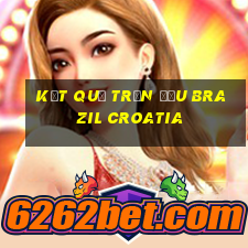 kết quả trận đấu brazil croatia