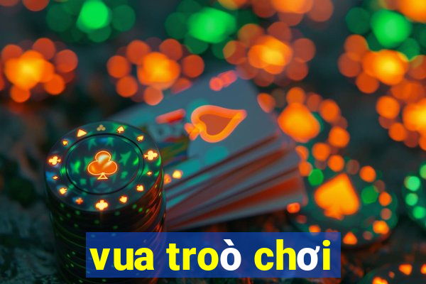 vua troò chơi