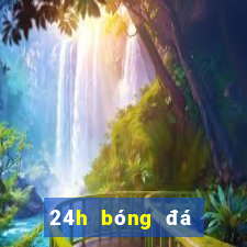 24h bóng đá lịch thi đấu