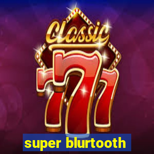 super blurtooth