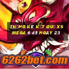 THỐNG KÊ KẾT QUẢ XS Mega 6 45 ngày 23