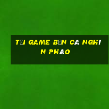 Tải game Bắn Cá nghìn pháo