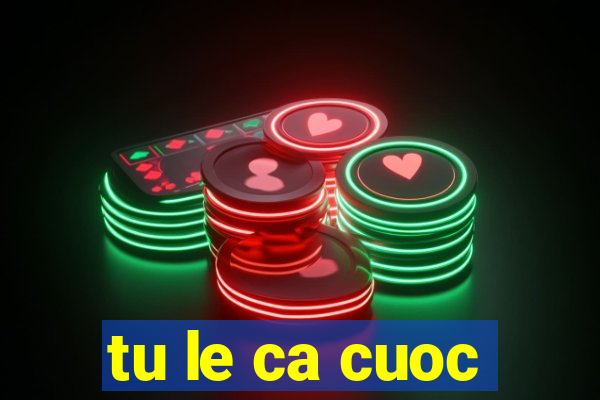 tu le ca cuoc