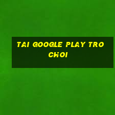 tai google play tro choi