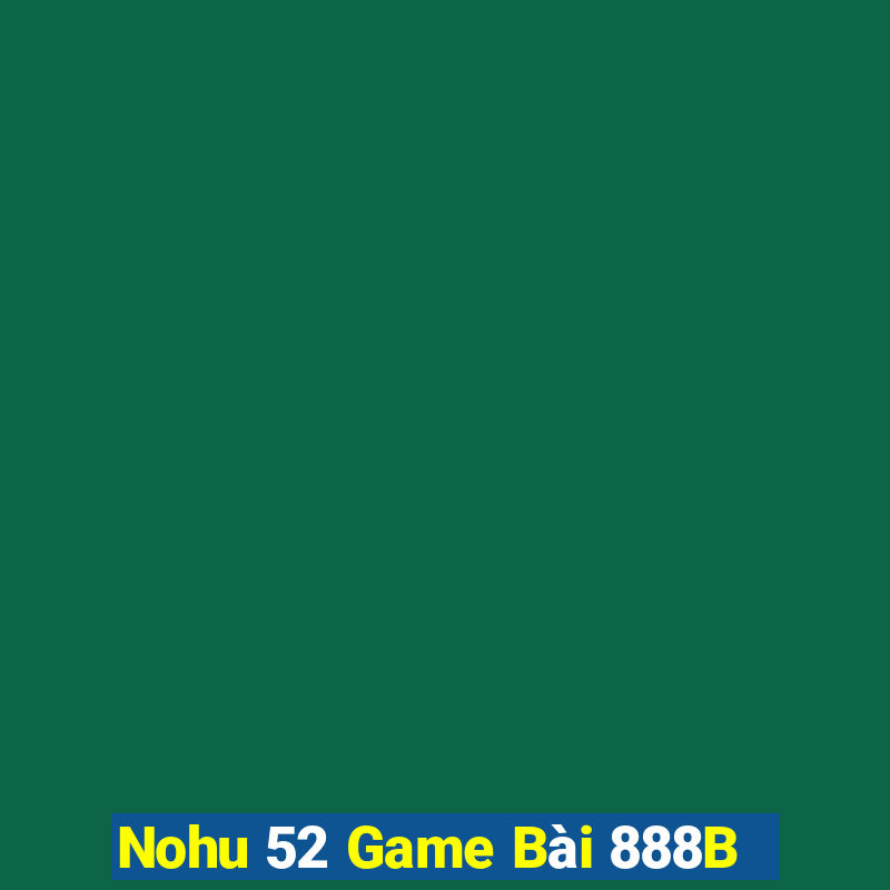 Nohu 52 Game Bài 888B