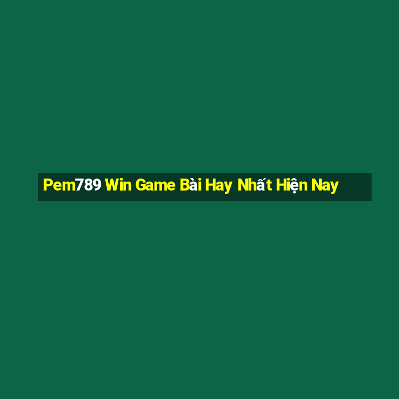 Pem789 Win Game Bài Hay Nhất Hiện Nay