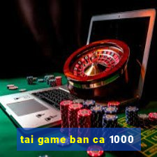 tai game ban ca 1000