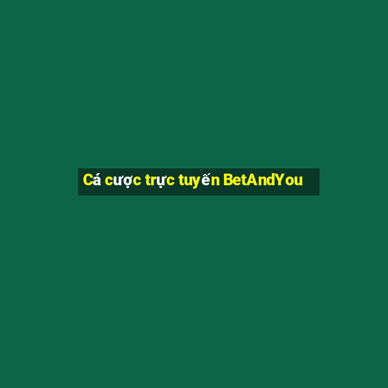 Cá cược trực tuyến BetAndYou