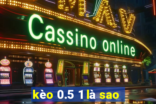 kèo 0.5 1 là sao