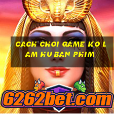 cach choi game ko lam hu ban phim